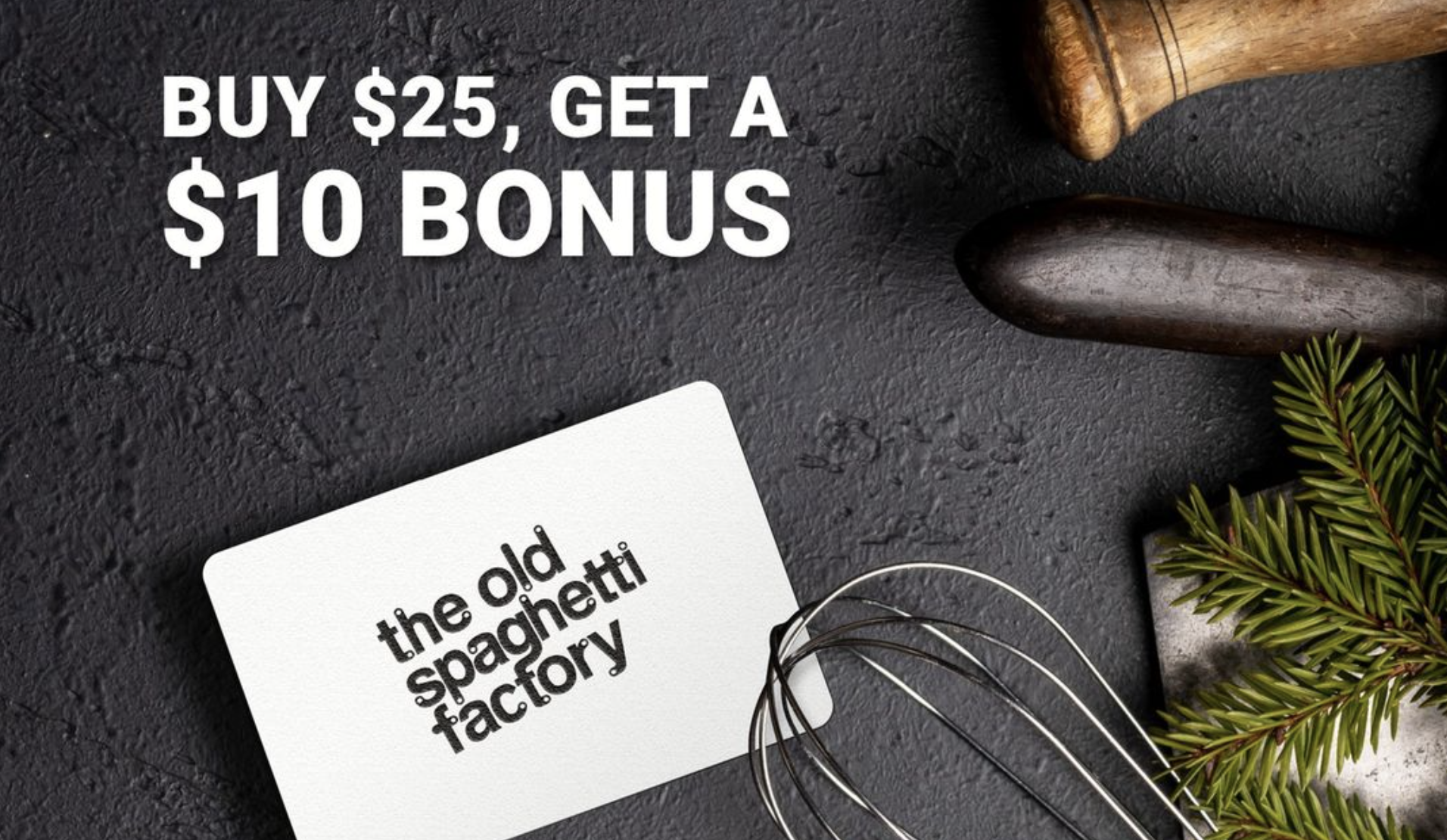 Old Spaghetti Factory: Purchase a $25 Gift Card and get a $10 Bonus Card this Holiday Season